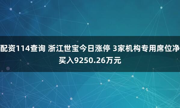 配资114查询 浙江世宝今日涨停 3家机构专用席位净买入9250.26万元