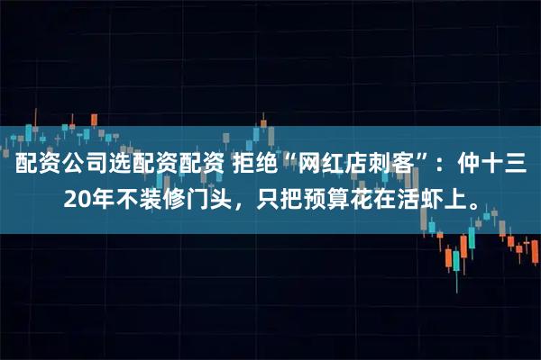 配资公司选配资配资 拒绝“网红店刺客”：仲十三20年不装修门头，只把预算花在活虾上。