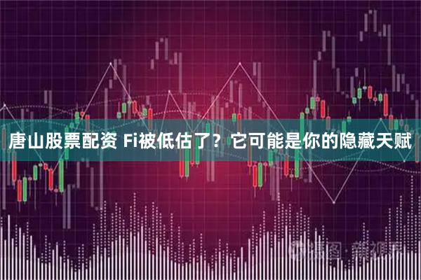 唐山股票配资 Fi被低估了？它可能是你的隐藏天赋