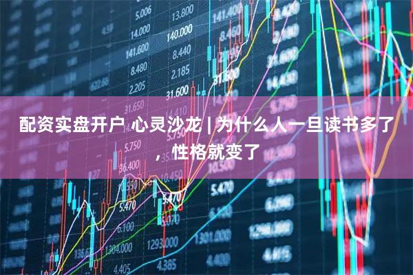 配资实盘开户 心灵沙龙 | 为什么人一旦读书多了，性格就变了