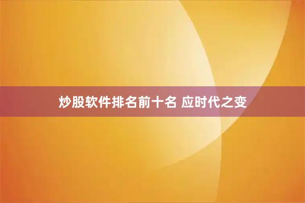 炒股软件排名前十名 应时代之变