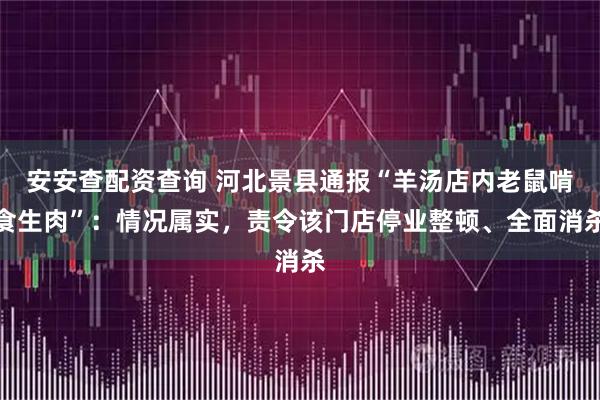安安查配资查询 河北景县通报“羊汤店内老鼠啃食生肉”：情况属实，责令该门店停业整顿、全面消杀