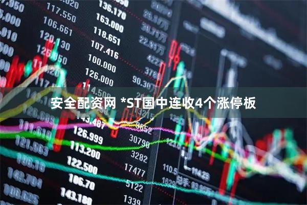 安全配资网 *ST国中连收4个涨停板