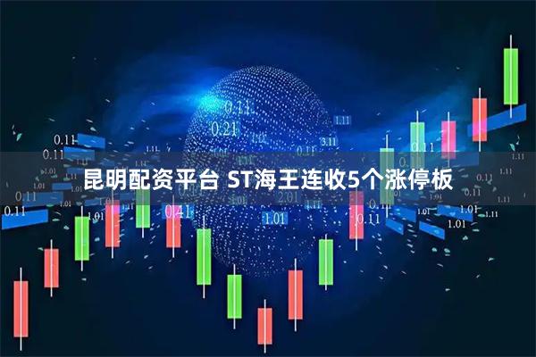 昆明配资平台 ST海王连收5个涨停板