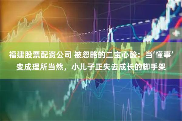 福建股票配资公司 被忽略的二宝心酸：当‘懂事’变成理所当然，小儿子正失去成长的脚手架